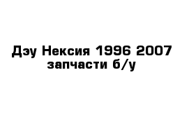 Дэу Нексия 1996-2007 запчасти б/у